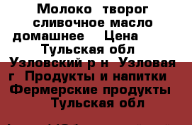 Молоко .творог.сливочное масло(домашнее) › Цена ­ 50 - Тульская обл., Узловский р-н, Узловая г. Продукты и напитки » Фермерские продукты   . Тульская обл.